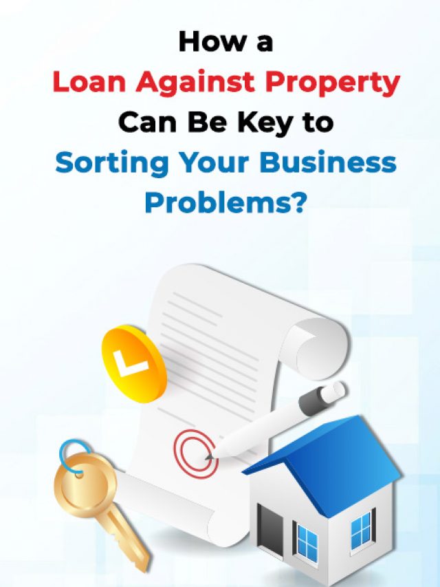 How a Loan Against Property Can Be Key to Sorting Your Business Problems?
